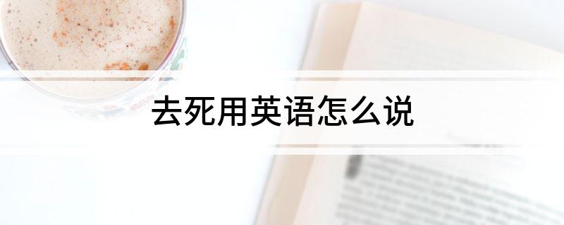 去死用英语怎么说