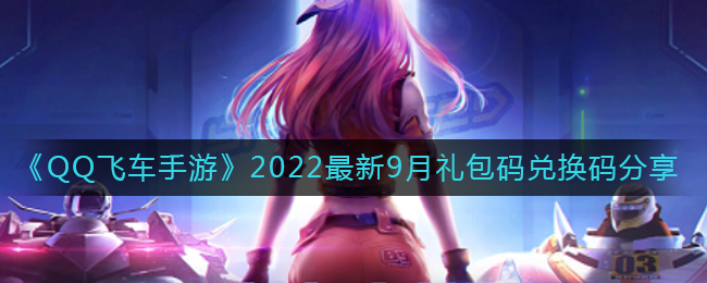QQ飞车手游最新9月礼包码兑换码是什么_2022最新9月礼包码兑换码分享