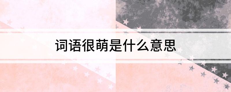 词语很萌是什么意思