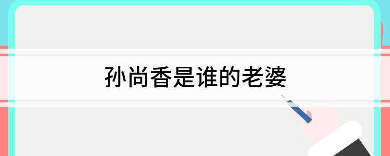 孙尚香是谁的老婆