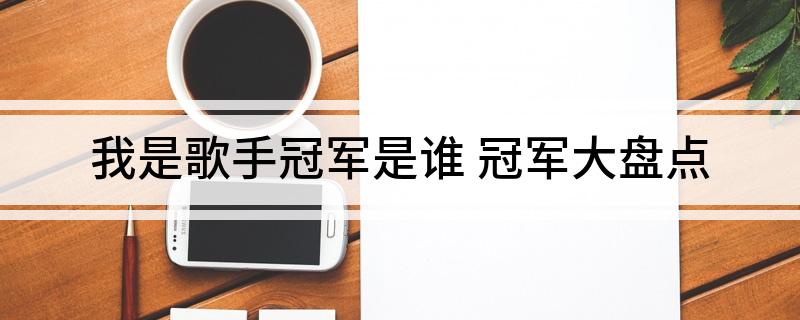 我是歌手冠军是谁 冠军大盘点