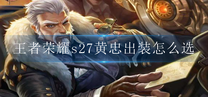 王者荣耀s27黄忠出装怎么选_黄忠出装S27