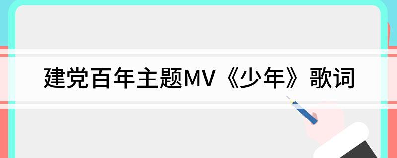 建党百年主题MV《少年》歌词 关于建党百年主题