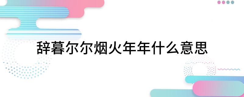 辞暮尔尔烟火年年什么意思