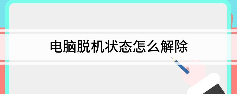 电脑脱机状态怎么解除 电脑脱机状态解除方法简述