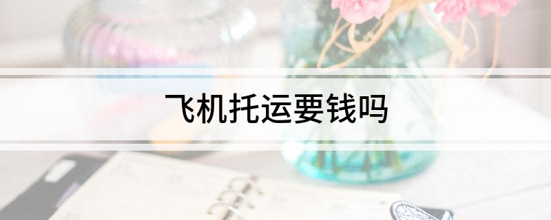 飞机托运要钱吗