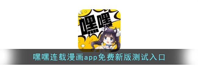 嘿嘿连载漫画app汅api免费新版测试入口_嘿嘿连载汅免费新版测试官网地址