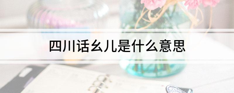 四川话幺儿是什么意思