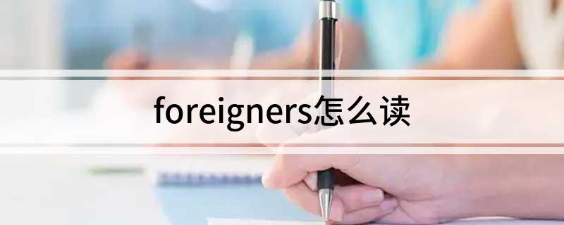 foreigners英文解释 foreigners怎么读