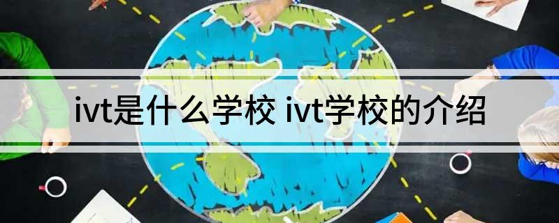 ivt是什么学校 ivt学校的介绍
