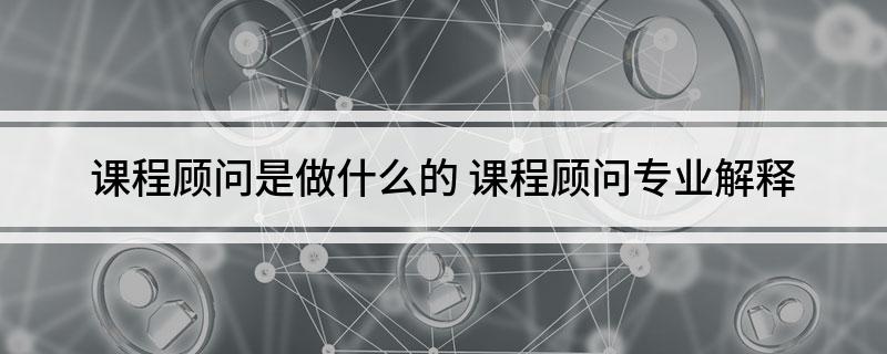 课程顾问是做什么的 课程顾问专业解释
