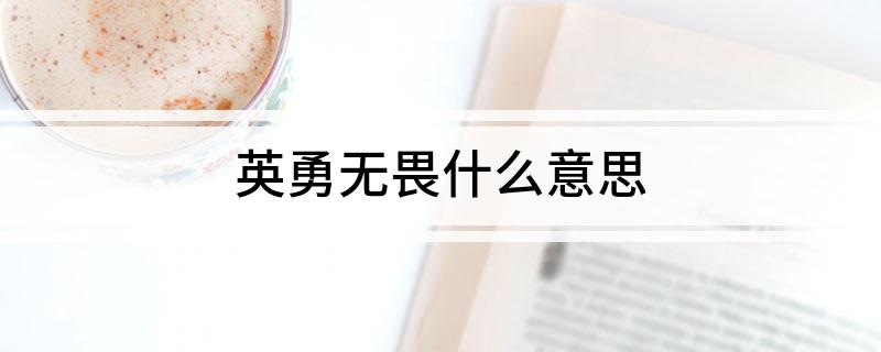英勇无畏什么意思 英勇无畏的近义词和反义词