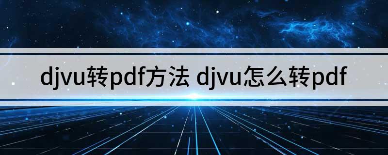 djvu转pdf方法 djvu怎么转pdf