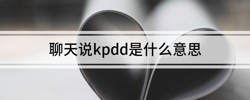 聊天说kpdd是什么意思
