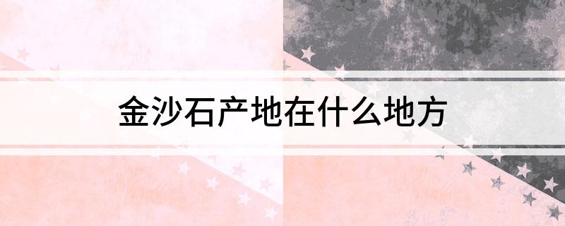 金沙石产地在什么地方