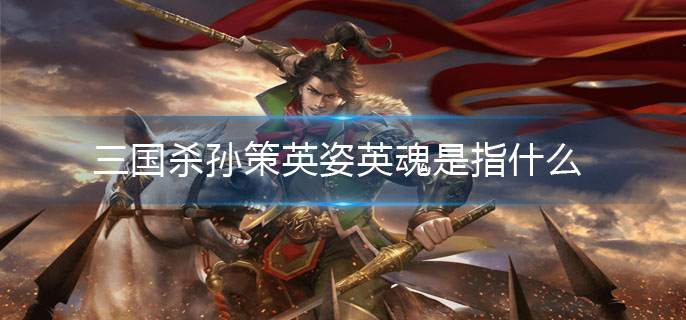 三国杀孙策英姿英魂是指什么_孙策英姿英魂介绍