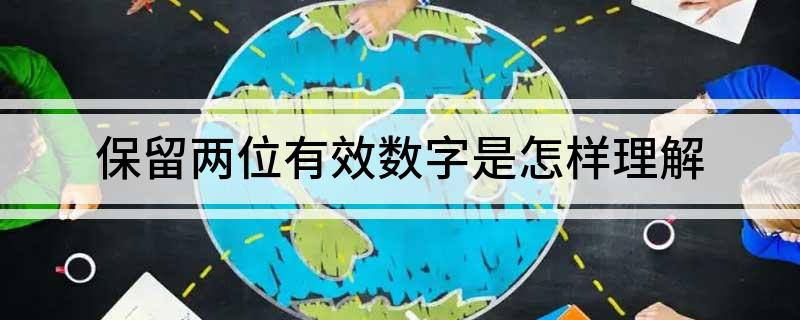 保留两位有效数字是什么意思 保留两位有效数字是怎样理解