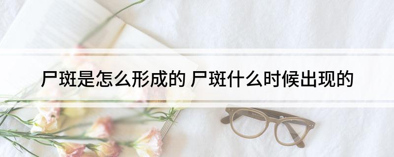 尸斑是怎么形成的 尸斑什么时候出现的
