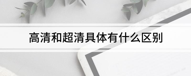 高清和超清具体有什么区别