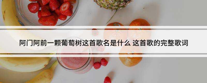 阿门阿前一颗葡萄树这首歌名是什么 这首歌的完整歌词