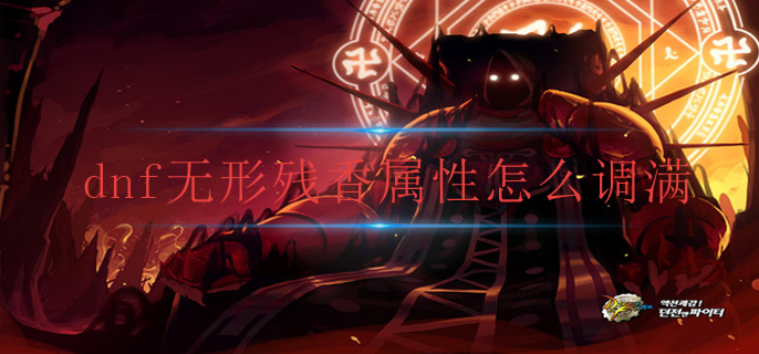 dnf无形残香属性怎么调满-无形残香属性调满方法