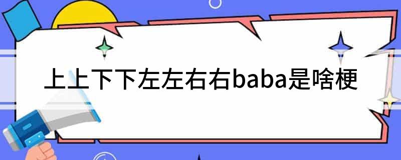 上上下下左左右右baba是啥梗