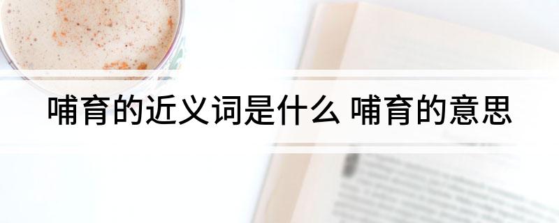 哺育的近义词是什么 哺育的意思