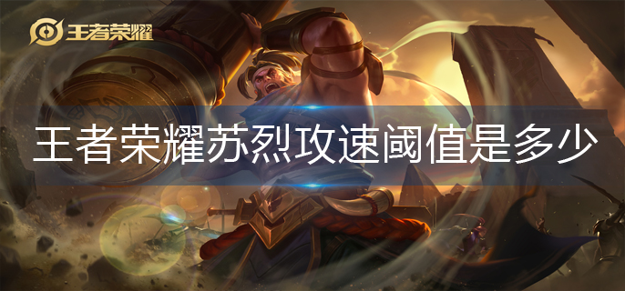 王者荣耀苏烈攻速阈值是多少_苏烈攻速阈值表2023