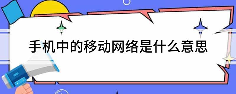 手机中的移动网络是什么意思