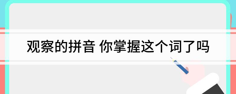 观察的拼音 你掌握这个词了吗