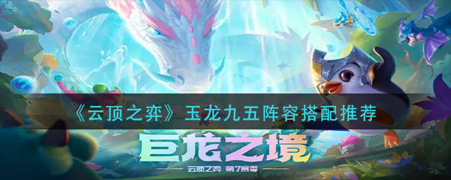云顶之弈玉龙九五阵容怎么玩_玉龙九五阵容搭配推荐