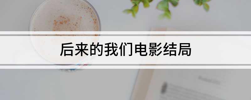 后来的我们电影结局