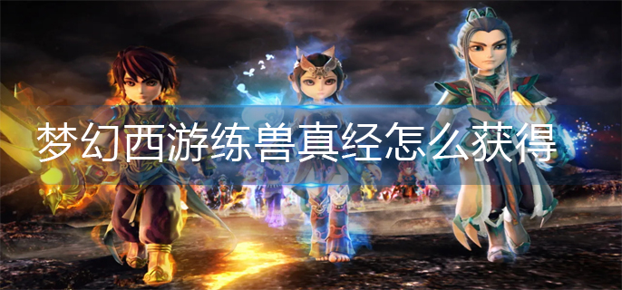 梦幻西游练兽真经怎么获得_练兽真经获得方法