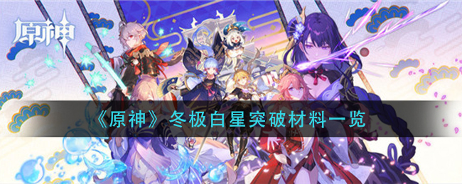 原神冬极白星突破材料是什么_冬极白星突破材一览