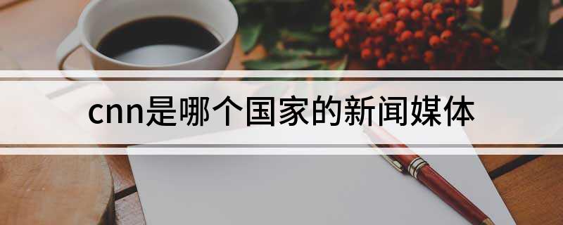 cnn是哪个国家的新闻媒体