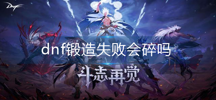 dnf锻造失败会碎吗_锻造机制分享