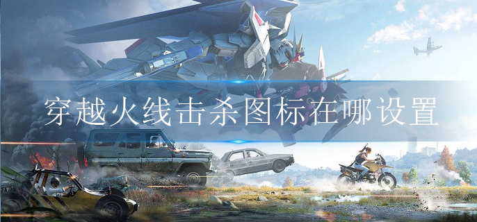 穿越火线击杀图标在哪设置_击杀图标设置攻略