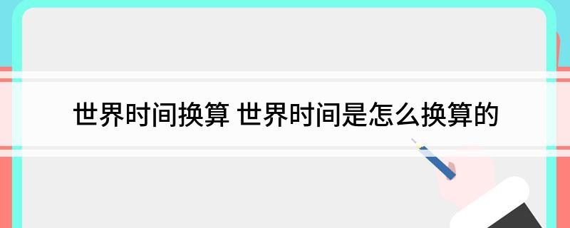 世界时间换算 世界时间是怎么换算的
