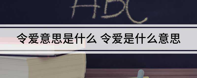 令爱意思是什么 令爱是什么意思
