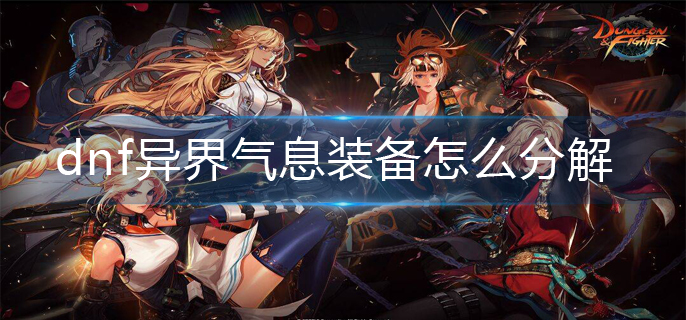dnf异界气息装备怎么分解_异界气息装备分解方法