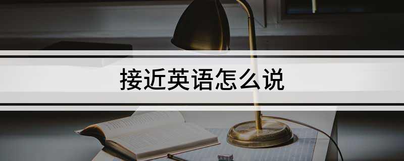 接近英语怎么说