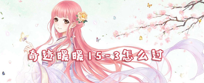 奇迹暖暖15_3怎么过_15_3少女级攻略