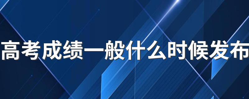 高考成绩一般什么时候发布 高考简介