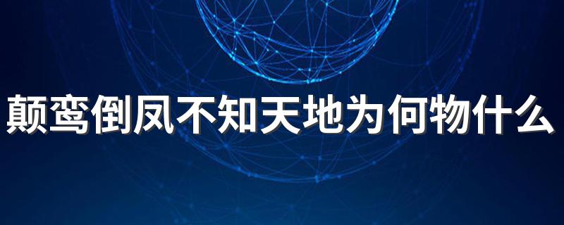 颠鸾倒凤不知天地为何物什么意思 颠鸾倒凤不知天地为何物意思解析