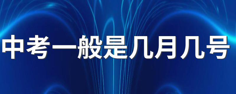 中考一般是几月几号 中考时间介绍