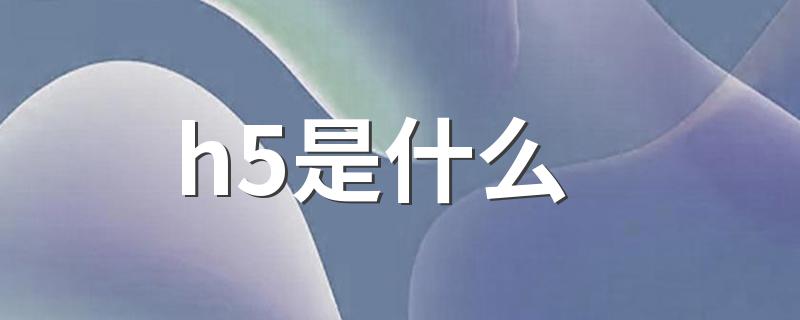 h5是什么 h5是什么意思