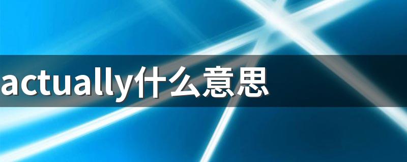actually什么意思 actually怎么造句呢