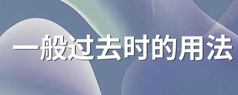 一般过去时的用法 一般过去时4个用法