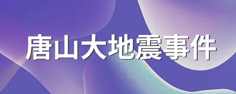 唐山大地震事件 唐山大地震简述