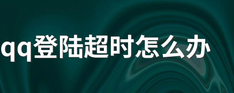qq登陆超时怎么办 解决步骤如下